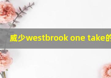 威少westbrook one take的拆解